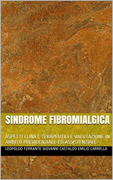 SINDROME FIBROMIALGICA: ASPETTI CLINICI, TERAPEUTICI E VALUTAZIONE IN AMBITO PREVIDENZIALE ED ASSISTENZIALE (Medicina Legale Vol. 1)