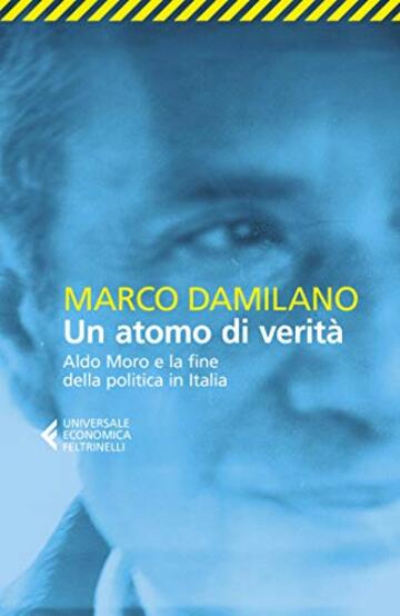 Un atomo di verità: Aldo Moro e la fine della politica in Italia