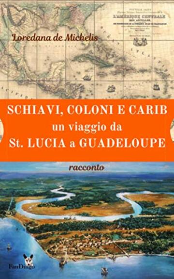 Schiavi, coloni, e carib. Un viaggio da St. Lucia a Guadeloupe: racconto
