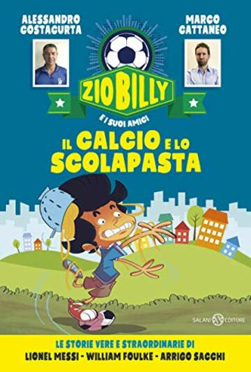 Zio Billy e i suoi amici. Il calcio e lo scolapasta: Le storie vere e straordinarie di Lionel Messi - William Foulke - Arrigo Sacchi