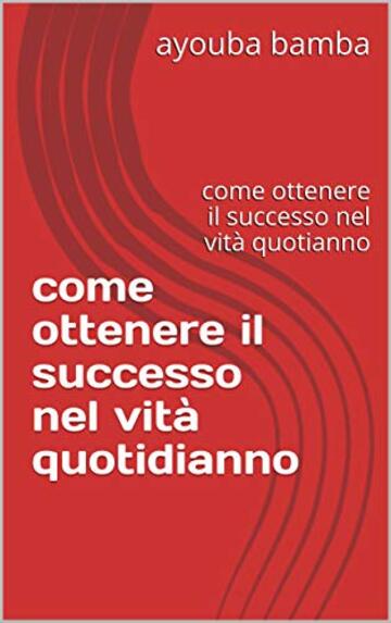 come  ottenere il successo nel vità quotidianno: come  ottenere il successo nel vità   quotianno (ab Vol. 2)