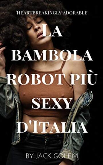La bambola robot più sexy d'Italia: racconto erotico sulle nuove bambole del sesso dotate di intelligenza artificiale (Sesso e intelligenza artificiale Vol. 1)