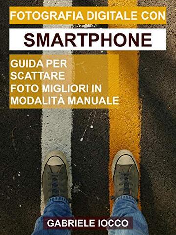 Fotografia digitale con smartphone: Guida per scattare foto migliori in modalità manuale