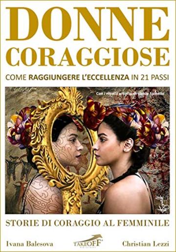 DONNE CORAGGIOSE: Come raggiungere l'eccellenza in 21 passi. Storie di coraggio al femminile.