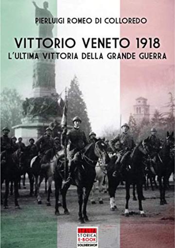 Vittorio Veneto 1918 : L'ultima vittoria della Grande Guerra (Italia Storica Ebook Vol. 60)