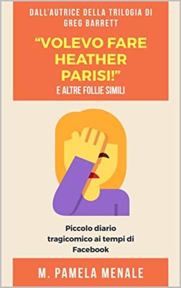 "Volevo fare Heather Parisi!" E altre follie simili: Piccolo diario tragicomico ai tempi di Facebook