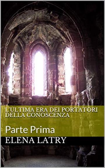 L'ultima Era Dei Portatori della Conoscenza: Parte Prima (Primo Libro Vol. 1)