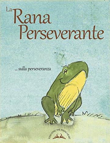 LA RANA PERSEVERANTE (EDUCATING THE YOUNG HEART Vol. 1)