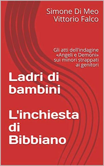 Ladri di bambini  L'inchiesta di Bibbiano: Gli atti dell'indagine «Angeli e Demoni» sui minori strappati ai genitori (Le inchieste di Stylo24 Vol. 1)