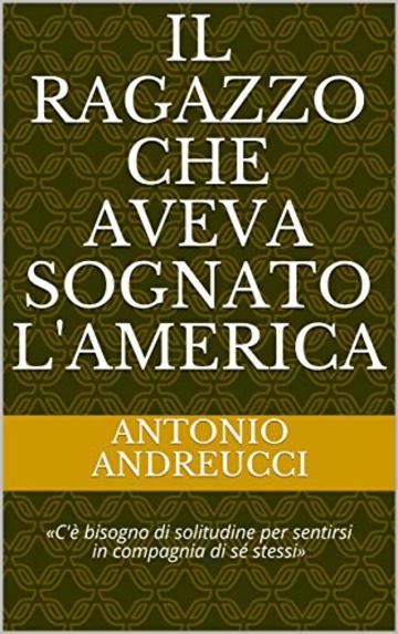 Il ragazzo che aveva sognato l'America: «C'è bisogno di solitudine per sentirsi in compagnia di sé stessi»