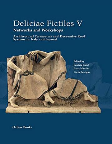 Deliciae Fictiles V. Networks and Workshops: Architectural Terracottas and Decorative Roof Systems in Italy and Beyond