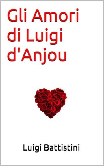 Gli Amori di Luigi d'Anjou (Romanzi d'amore Vol. 1)